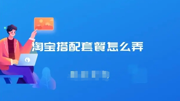 淘寶搭配套餐怎么設(shè)置?操作步驟詳解!