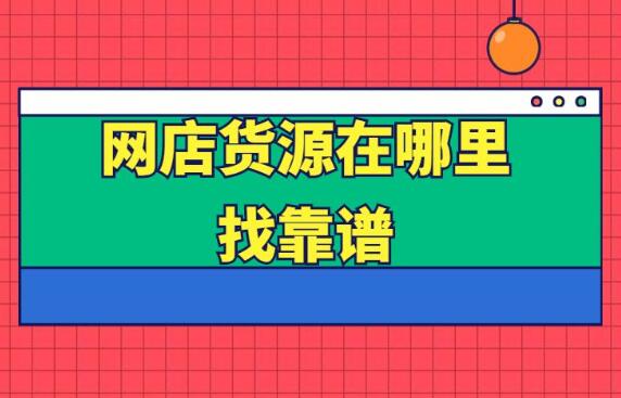 開網店貨源從哪里來 靠譜的網上進貨渠道有哪些