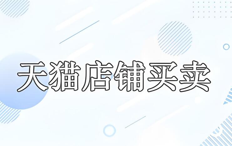 天貓店鋪買賣流程是什么 如何評估店鋪的價值