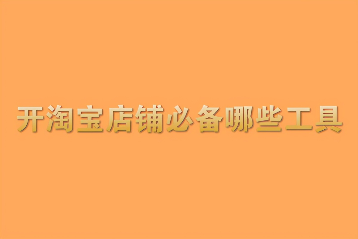 淘寶賣家版app叫什么名字,開(kāi)淘寶店必備軟件有哪些,淘寶賣家版app叫什么