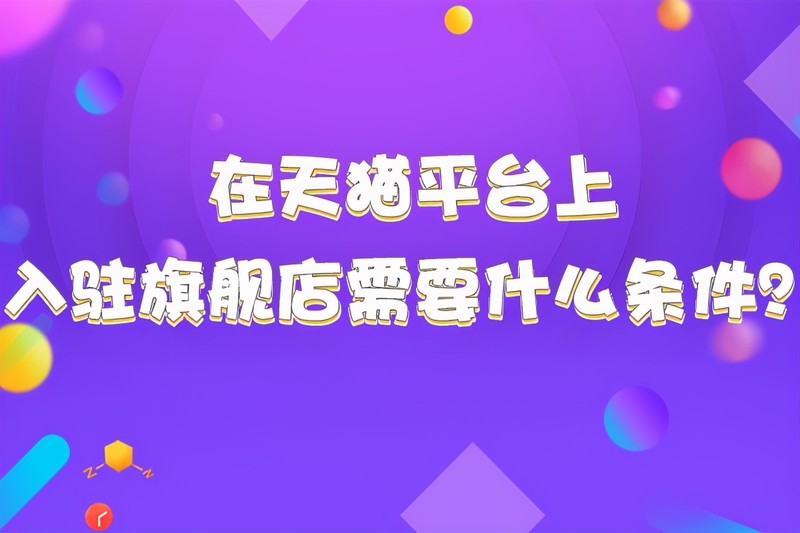 入駐天貓店需要什么條件,天貓最新入駐規則,入駐天貓