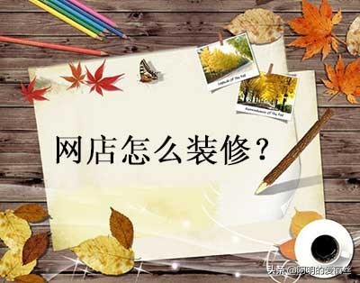 淘寶旺鋪裝修教學(xué),教你如何做好網(wǎng)店裝修,淘寶旺鋪裝修
