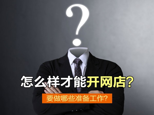 我想開網店怎么開,開店前期必做的準備,網店怎么開