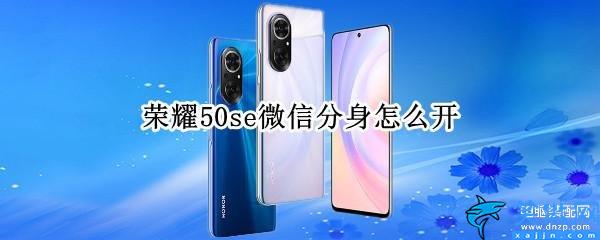 華為榮耀手機怎樣微信分身,榮耀50se微信分身開啟方法介紹